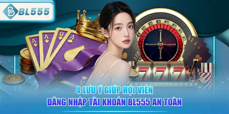 Đăng Nhập BL555 - Đơn Giản, An Toàn 5 4-luu-y-giup-hoi-vien-dang-nhap-tai-khoan-bl555-an-toan