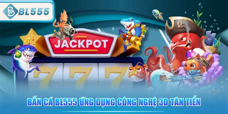 Bắn Cá BL555 - Đặc Sắc Nhiều Ưu Đãi 2 ban-ca-bl555-ung-dung-cong-nghe-3d-tan-tien