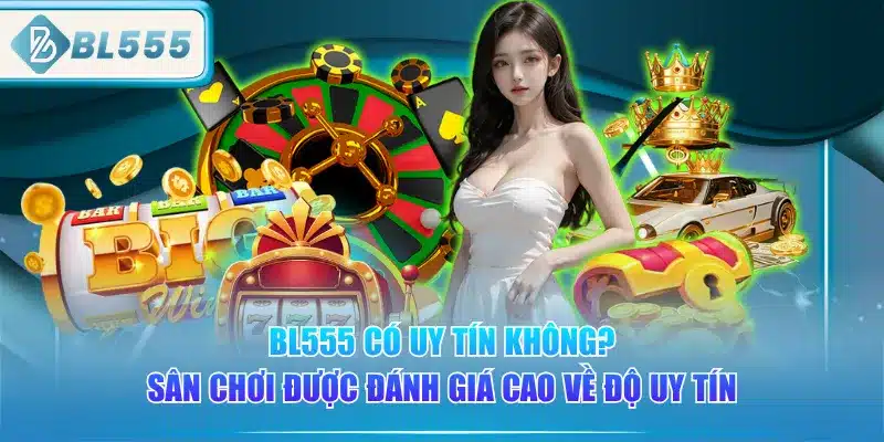 BL555 Có Uy Tín Không? 5 bl555-co-uy-tin-khong-san-choi-duoc-danh-gia-cao-ve-do-uy-tin