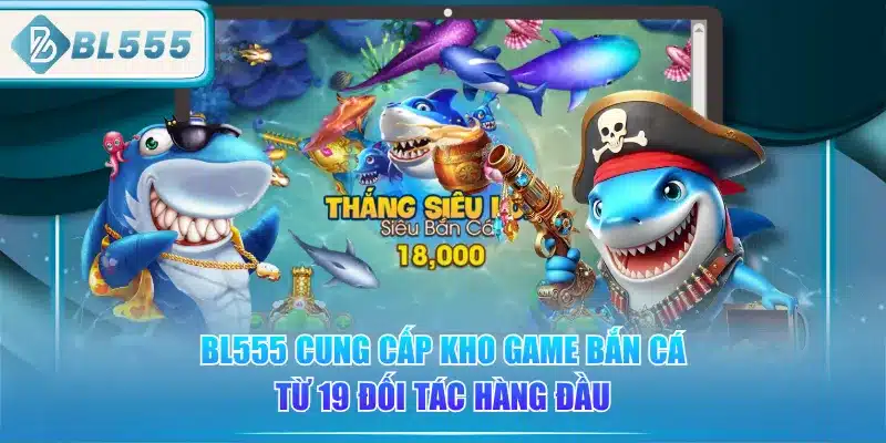 Bắn Cá BL555 - Đặc Sắc Nhiều Ưu Đãi 1 bl555-cung-cap-kho-game-ban-ca-tu-19-doi-tac-hang-dau
