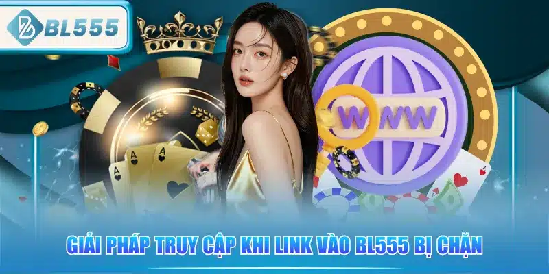 Link Vào BL555 - Cập Nhật Theo Tháng 4 giai-phap-truy-cap-khi-link-vao-bl555-bi-chan