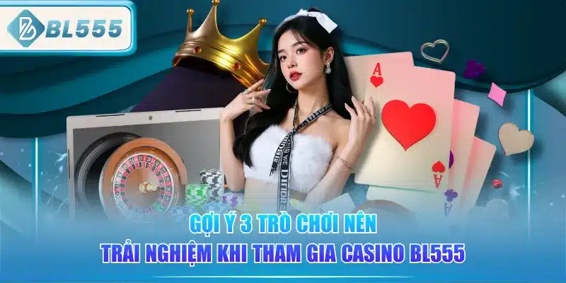 Live Casino BL555 - Gái Xinh, Chơi Sướng 2 goi-y-3-tro-choi-nen-trai-nghiem-khi-tham-gia-casino-bl555