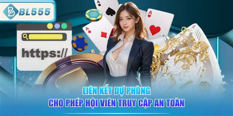 Link Vào BL555 - Cập Nhật Theo Tháng 5 lien-ket-du-phong-cho-phep-hoi-vien-truy-cap-an-toan