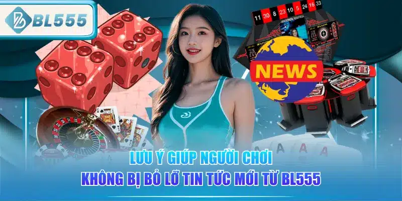 luu-y-giup-nguoi-choi-khong-bi-bo-lo-tin-tuc-moi-tu-bl555
